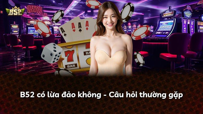 B52 có lừa đảo không - Câu hỏi thường gặp