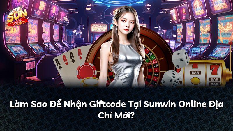 Làm Sao Để Nhận Giftcode Tại Sunwin Online Địa Chỉ Mới?